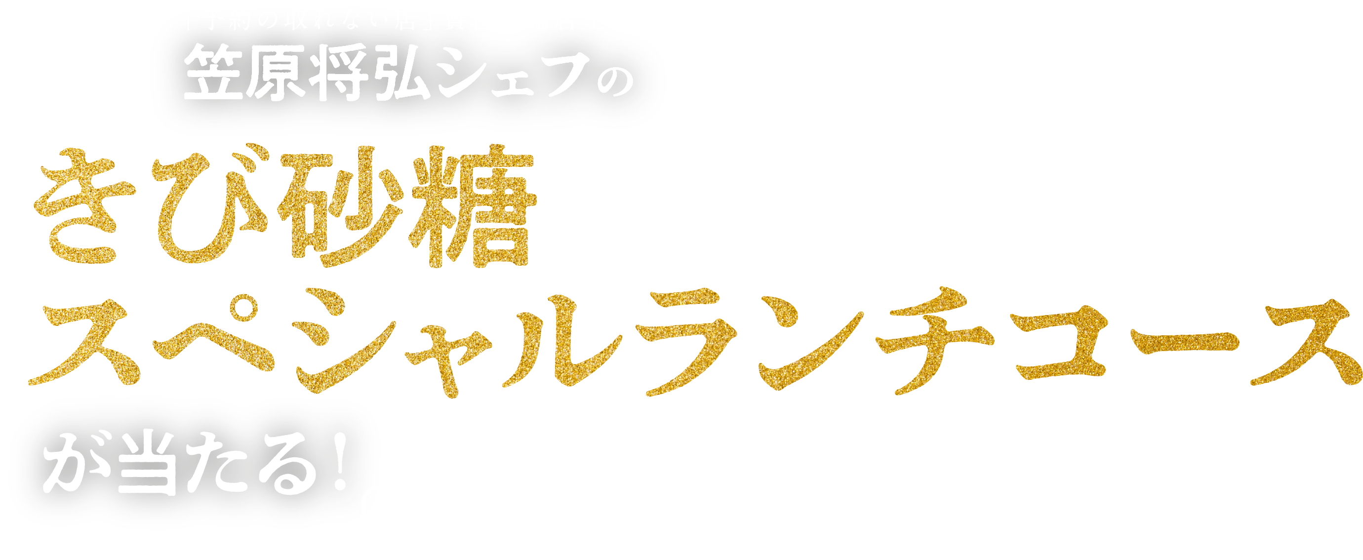 「予約の取れない店」賛否両論店主 笠原将弘シェフの きび砂糖スペシャルランチコースが当たる！スペシャルキャンペーン
