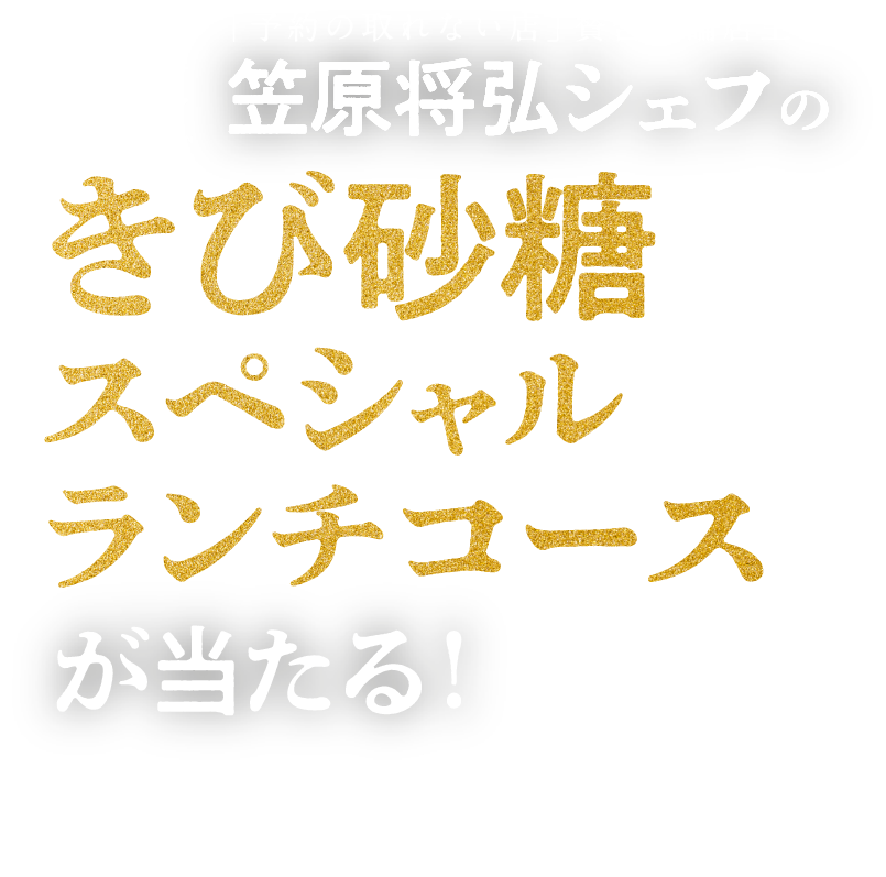 「予約の取れない店」賛否両論店主 笠原将弘シェフの きび砂糖スペシャルランチコースが当たる！スペシャルキャンペーン